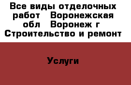 Все виды отделочных работ - Воронежская обл., Воронеж г. Строительство и ремонт » Услуги   . Воронежская обл.